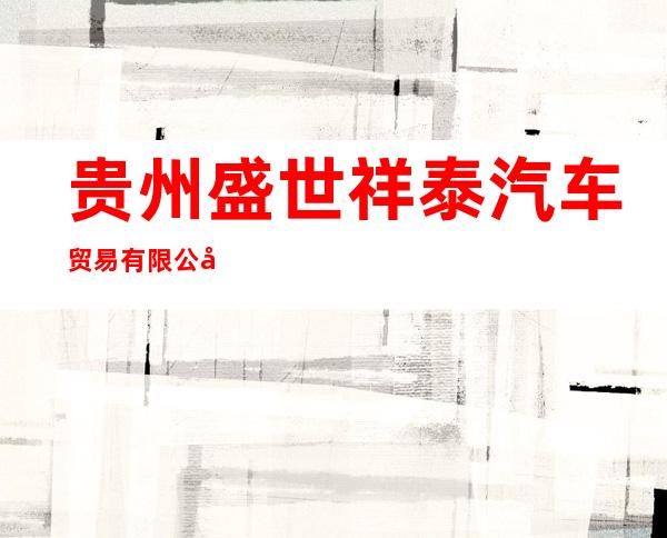 贵州盛世祥泰汽车贸易有限公司