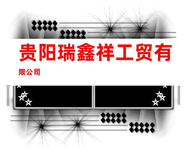 贵阳瑞鑫祥工贸有限公司