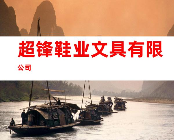 超锋鞋业文具有限公司
