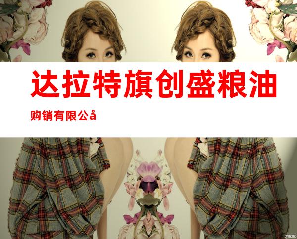 达拉特旗创盛粮油购销有限公司