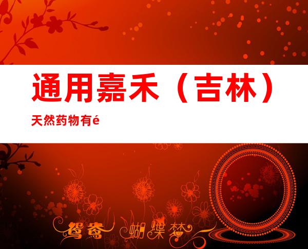 通用嘉禾（吉林）天然药物有限公司