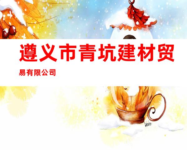 遵义市青坑建材贸易有限公司