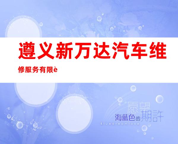 遵义新万达汽车维修服务有限责任公司