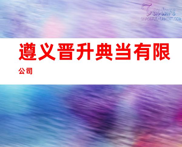 遵义晋升典当有限公司