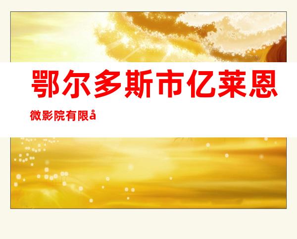 鄂尔多斯市亿莱恩微影院有限公司