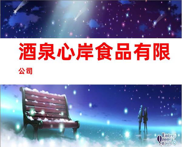 酒泉心岸食品有限公司