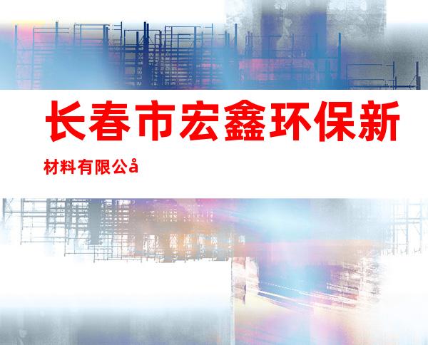 长春市宏鑫环保新材料有限公司