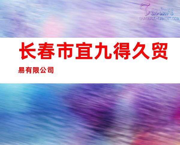 长春市宜九得久贸易有限公司