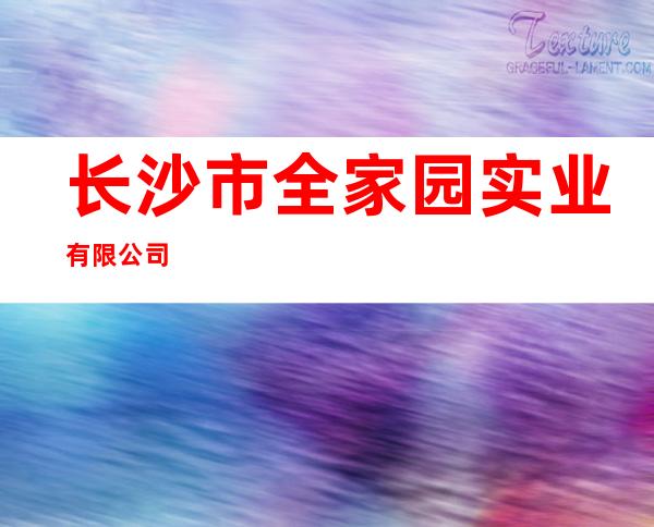 长沙市全家园实业有限公司