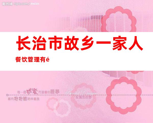 长治市故乡一家人餐饮管理有限公司
