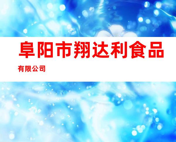 阜阳市翔达利食品有限公司