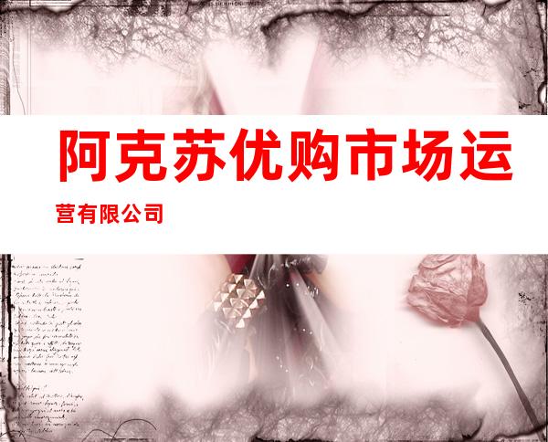 阿克苏优购市场运营有限公司