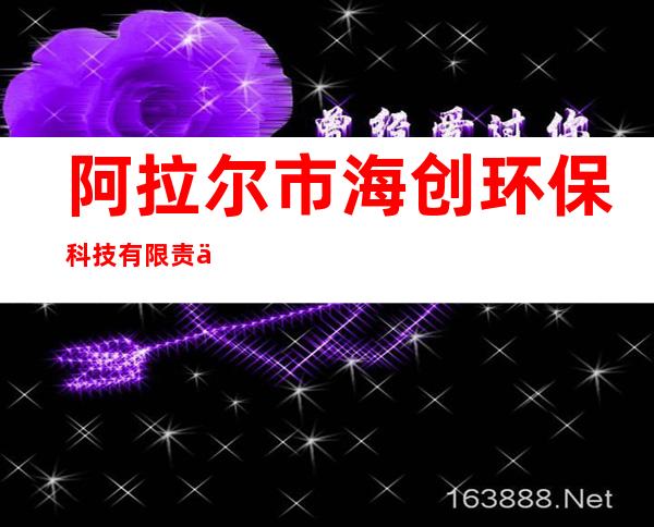 阿拉尔市海创环保科技有限责任公司