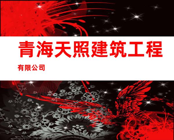 青海天照建筑工程有限公司