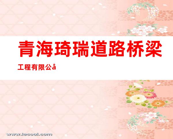 青海琦瑞道路桥梁工程有限公司