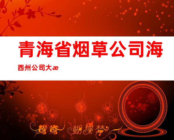 青海省烟草公司海西州公司大柴旦营销部