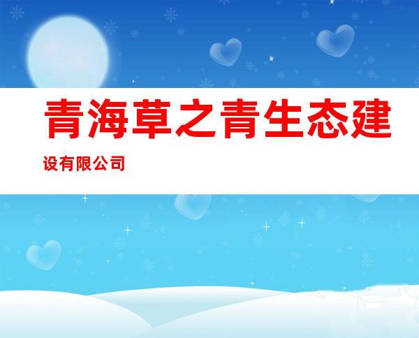 青海草之青生态建设有限公司