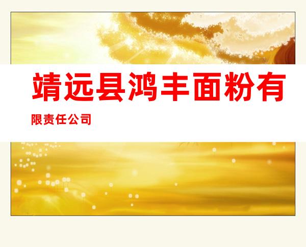 靖远县鸿丰面粉有限责任公司