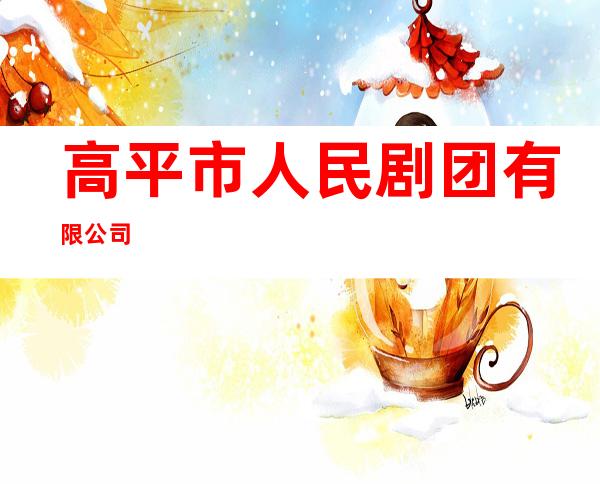 高平市人民剧团有限公司