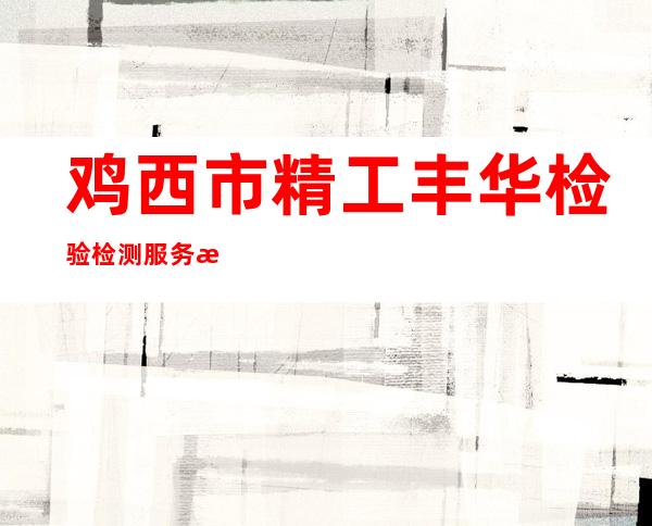鸡西市精工丰华检验检测服务有限公司