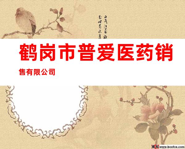 鹤岗市普爱医药销售有限公司