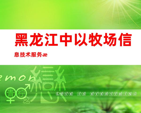 黑龙江中以牧场信息技术服务有限公司