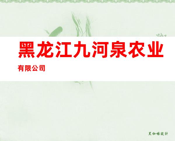 黑龙江九河泉农业有限公司