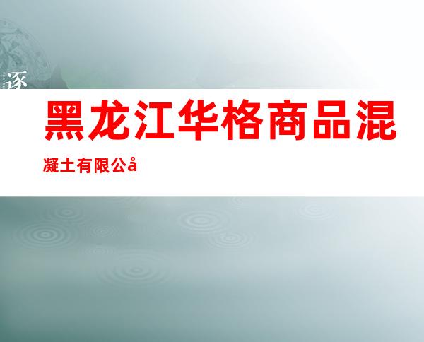 黑龙江华格商品混凝土有限公司