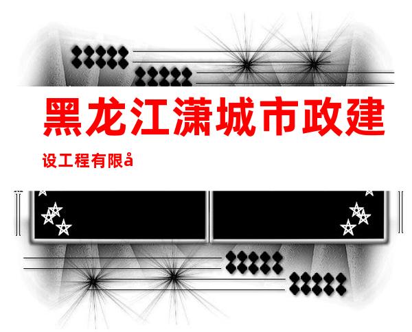 黑龙江潇城市政建设工程有限公司