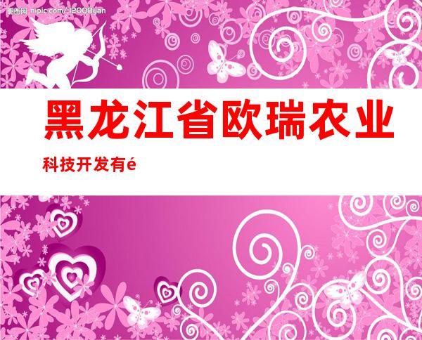 黑龙江省欧瑞农业科技开发有限公司