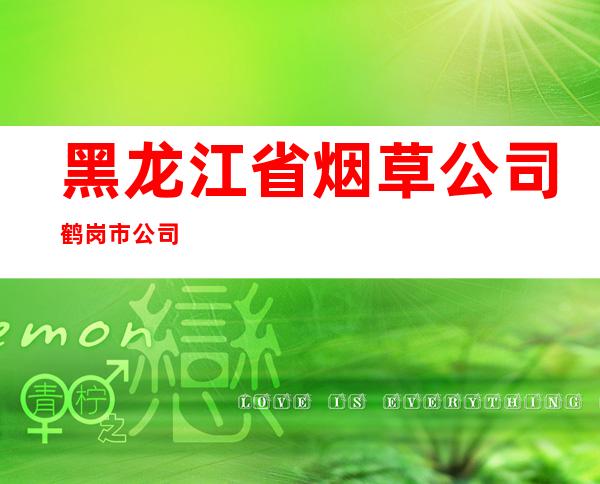 黑龙江省烟草公司鹤岗市公司