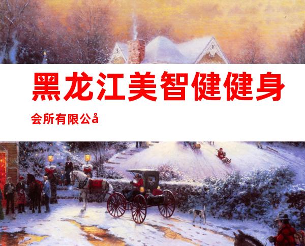 黑龙江美智健健身会所有限公司