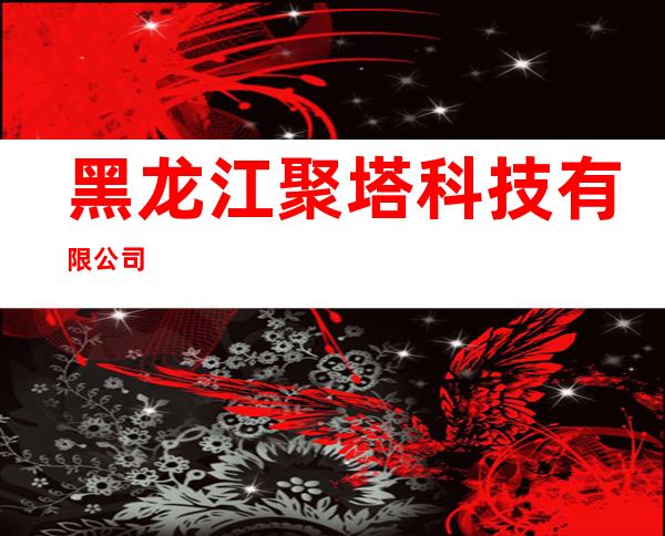 黑龙江聚塔科技有限公司