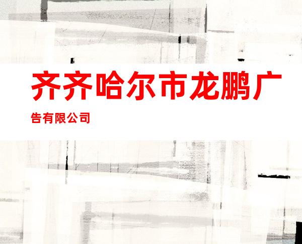 齐齐哈尔市龙鹏广告有限公司